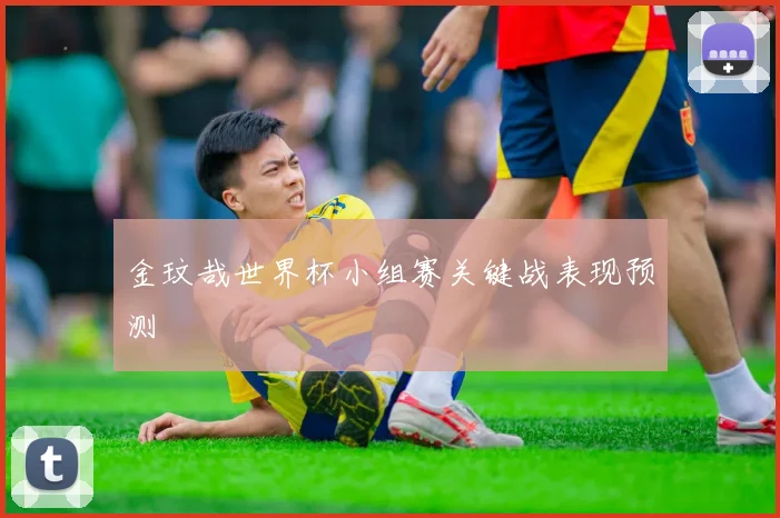 金玟哉世界杯小组赛关键战表现预测