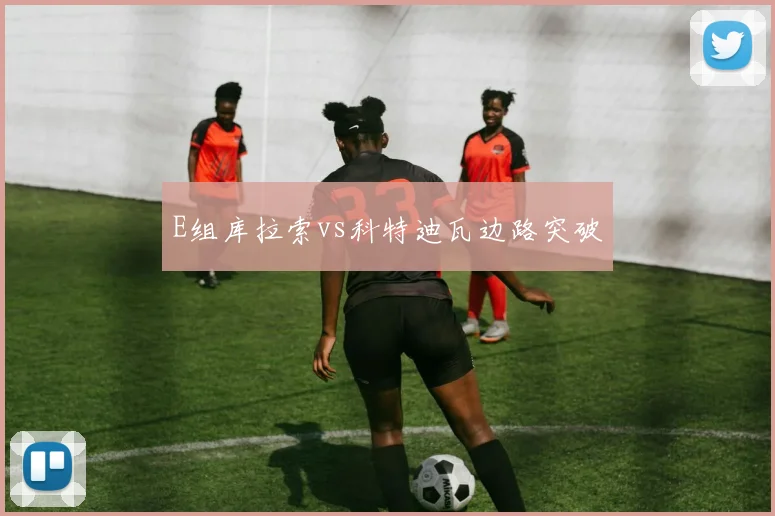E组库拉索vs科特迪瓦边路突破