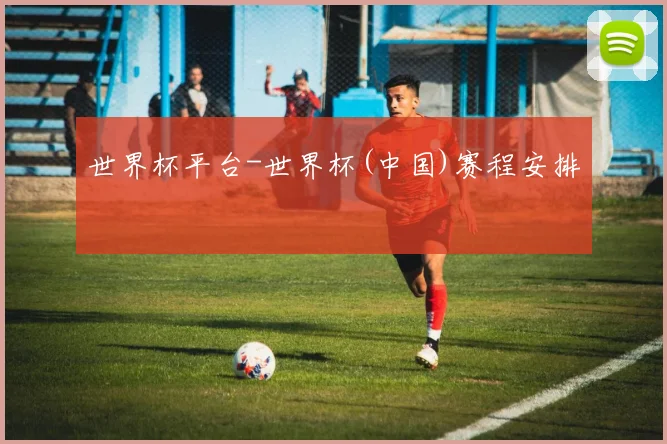 世界杯平台-世界杯(中国)赛程安排