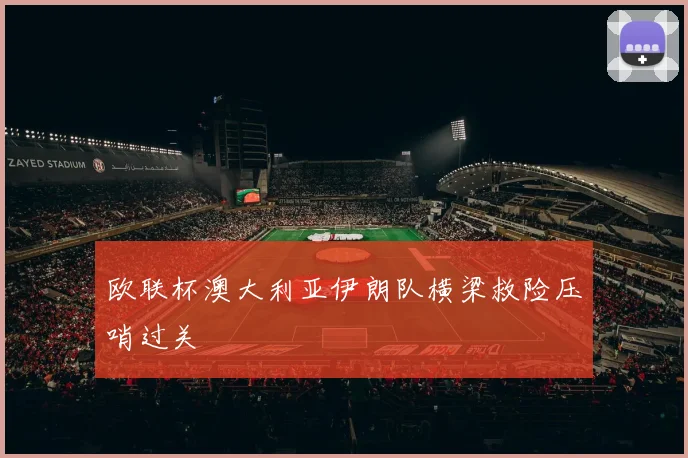 欧联杯澳大利亚伊朗队横梁救险压哨过关