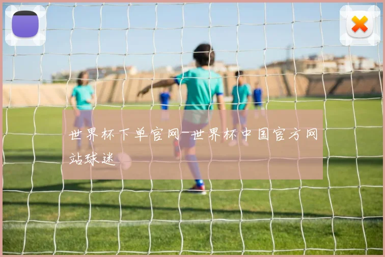 世界杯下单官网-世界杯中国官方网站球迷