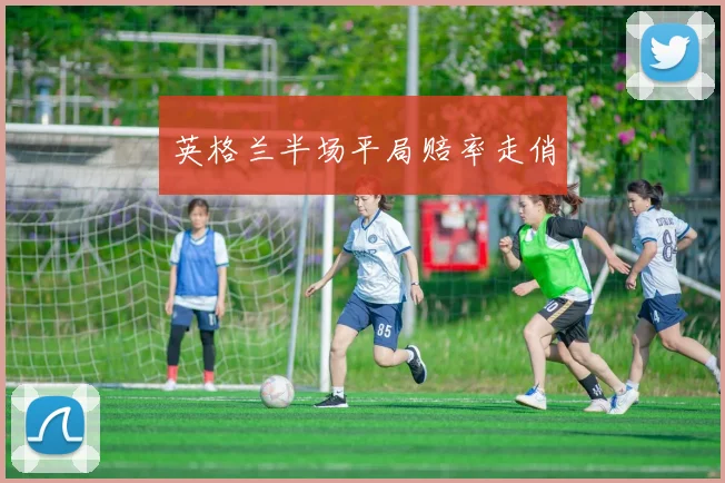 英格兰半场平局赔率走俏