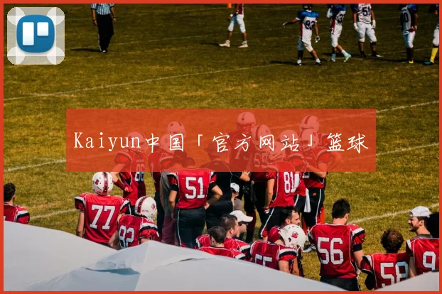 Kaiyun中国「官方网站」篮球