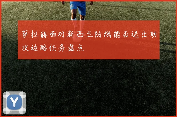 萨拉赫面对新西兰防线能否送出助攻边路任务盘点