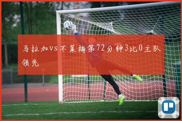 马拉加vs不莱梅第72分钟3比0主队领先