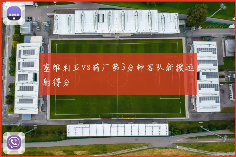 塞维利亚vs药厂第3分钟客队新援远射得分
