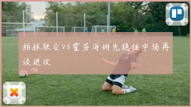 柏林联合vs霍芬海姆先稳住中场再谈进攻