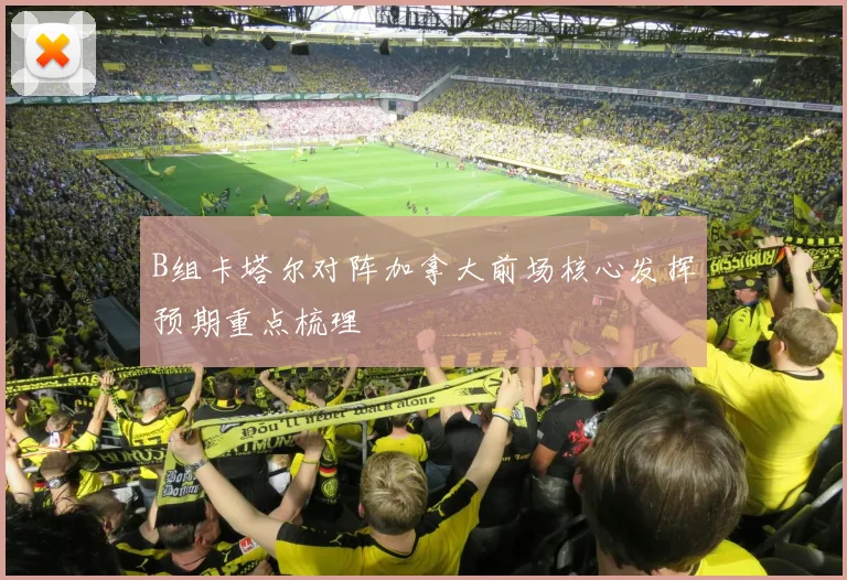 B组卡塔尔对阵加拿大前场核心发挥预期重点梳理