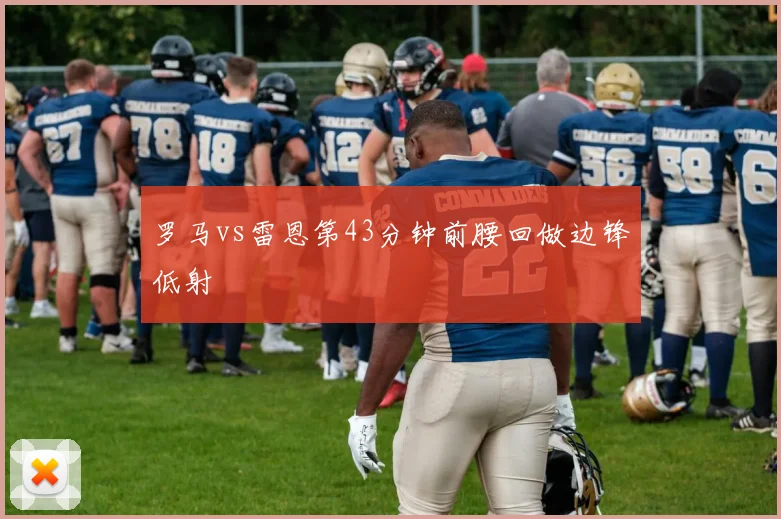 罗马vs雷恩第43分钟前腰回做边锋低射
