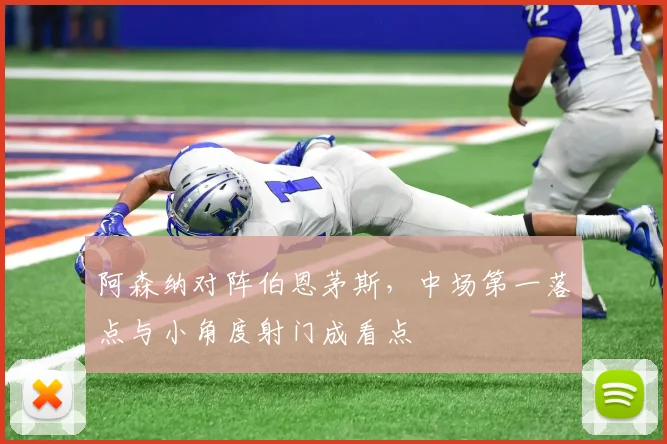 阿森纳对阵伯恩茅斯，中场第一落点与小角度射门成看点