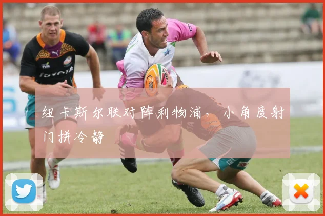 纽卡斯尔联对阵利物浦，小角度射门拼冷静