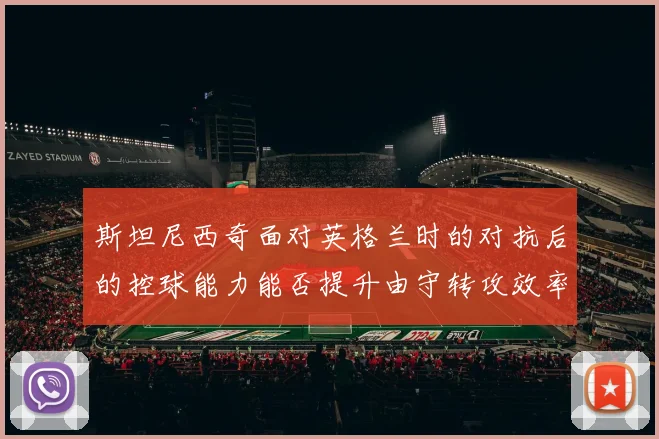 斯坦尼西奇面对英格兰时的对抗后的控球能力能否提升由守转攻效率