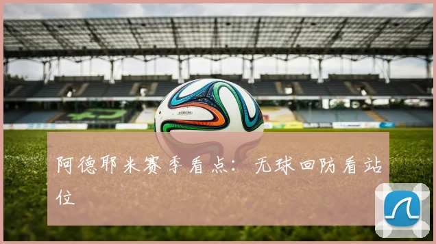 阿德耶米赛季看点：无球回防看站位