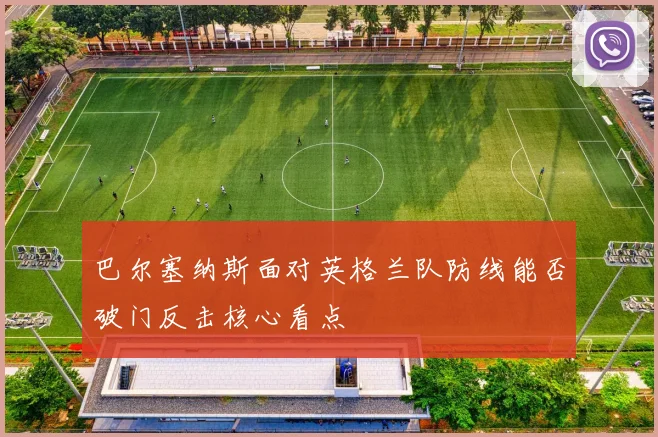 巴尔塞纳斯面对英格兰队防线能否破门反击核心看点