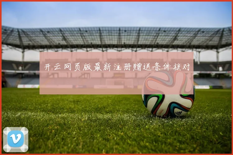 开云网页版最新注册赠送条件核对