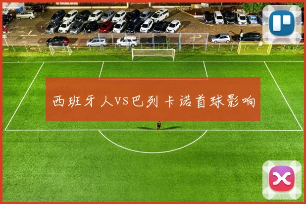 西班牙人vs巴列卡诺首球影响