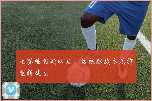 比赛被打断以后，边线球战术怎样重新建立