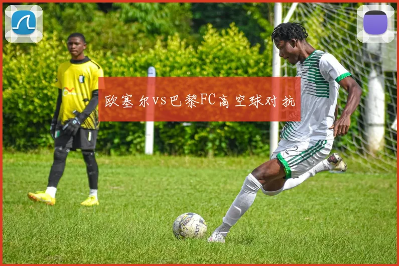 欧塞尔vs巴黎FC高空球对抗