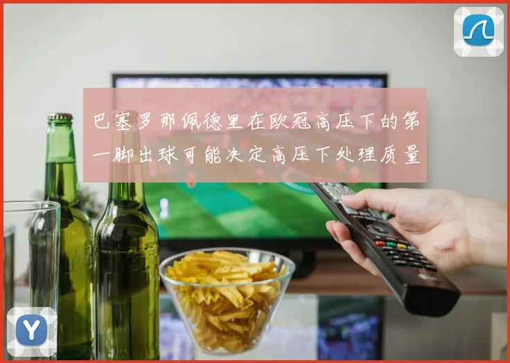 巴塞罗那佩德里在欧冠高压下的第一脚出球可能决定高压下处理质量