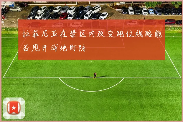 拉菲尼亚在禁区内改变跑位线路能否甩开海地盯防