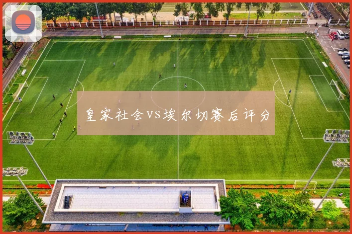 皇家社会vs埃尔切赛后评分